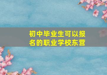 初中毕业生可以报名的职业学校东营