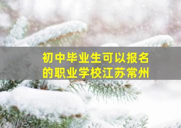 初中毕业生可以报名的职业学校江苏常州