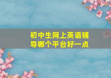 初中生网上英语辅导哪个平台好一点