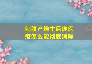 刨腹产增生疤痕疙瘩怎么能彻底消除