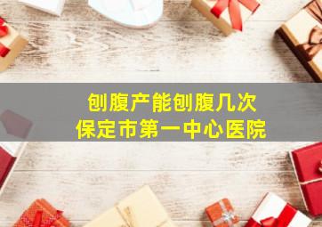 刨腹产能刨腹几次保定市第一中心医院