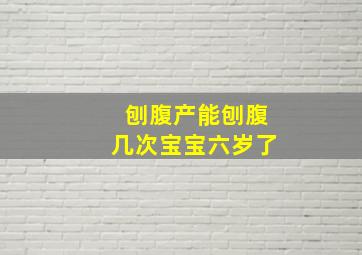 刨腹产能刨腹几次宝宝六岁了