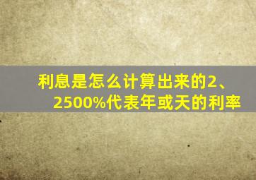 利息是怎么计算出来的2、2500%代表年或天的利率