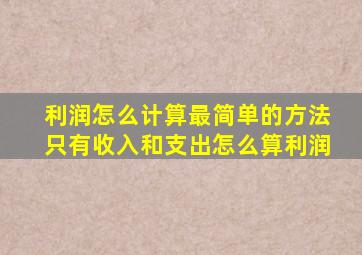 利润怎么计算最简单的方法只有收入和支出怎么算利润