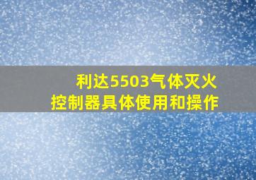 利达5503气体灭火控制器具体使用和操作