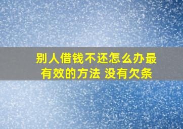 别人借钱不还怎么办最有效的方法 没有欠条