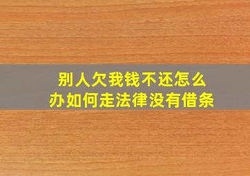 别人欠我钱不还怎么办如何走法律没有借条