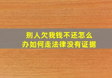 别人欠我钱不还怎么办如何走法律没有证据