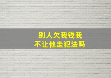 别人欠我钱我不让他走犯法吗