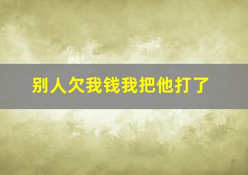 别人欠我钱我把他打了