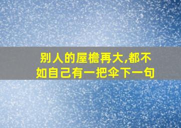 别人的屋檐再大,都不如自己有一把伞下一句