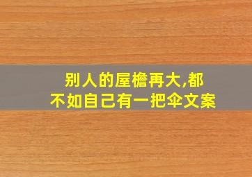 别人的屋檐再大,都不如自己有一把伞文案