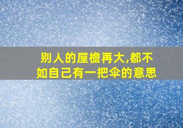 别人的屋檐再大,都不如自己有一把伞的意思