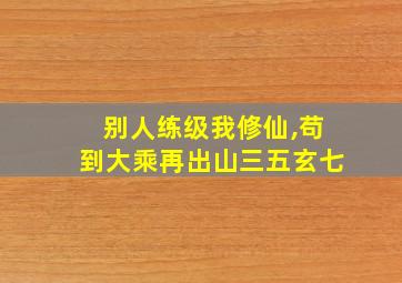 别人练级我修仙,苟到大乘再出山三五玄七