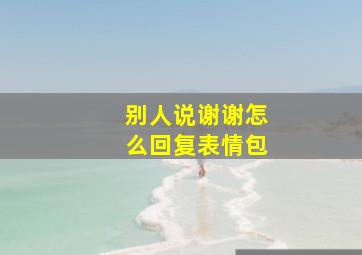 别人说谢谢怎么回复表情包