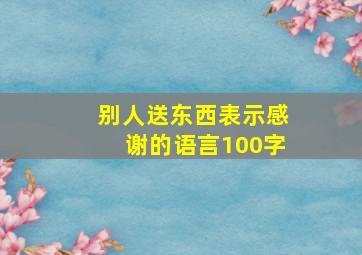 别人送东西表示感谢的语言100字