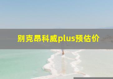 别克昂科威plus预估价