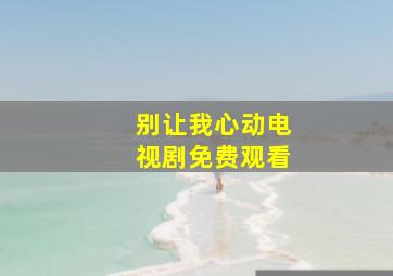 别让我心动电视剧免费观看