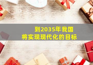 到2035年我国将实现现代化的目标