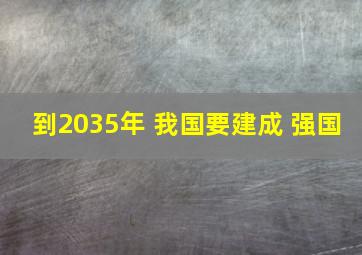 到2035年 我国要建成 强国