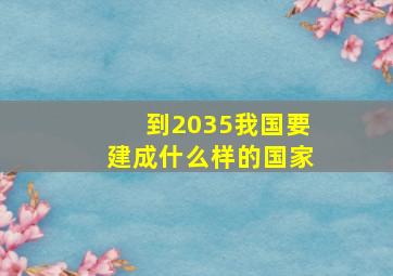 到2035我国要建成什么样的国家