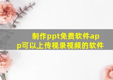 制作ppt免费软件app可以上传视录视频的软件