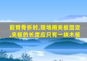 前臂骨折时,现场用夹板固定,夹板的长度应只有一块木板