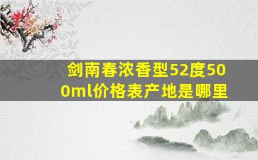 剑南春浓香型52度500ml价格表产地是哪里