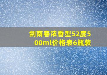 剑南春浓香型52度500ml价格表6瓶装