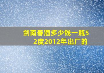 剑南春酒多少钱一瓶52度2012年出厂的