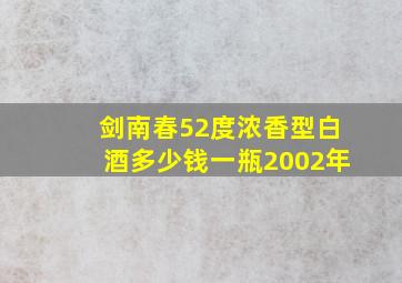 剑南春52度浓香型白酒多少钱一瓶2002年