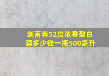 剑南春52度浓香型白酒多少钱一瓶500毫升