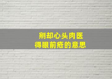 剜却心头肉医得眼前疮的意思