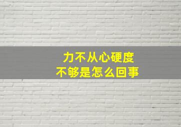 力不从心硬度不够是怎么回事