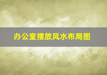 办公室摆放风水布局图