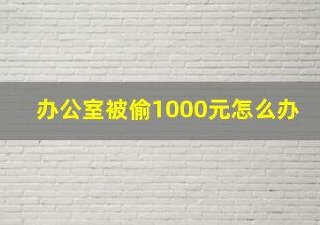 办公室被偷1000元怎么办