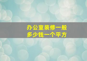 办公室装修一般多少钱一个平方