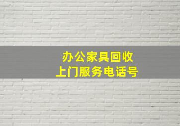 办公家具回收上门服务电话号