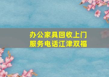 办公家具回收上门服务电话江津双福