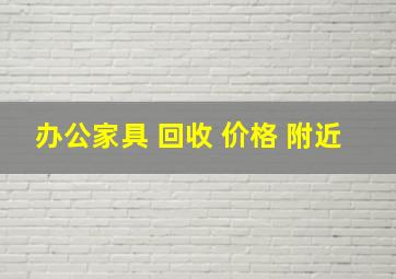 办公家具 回收 价格 附近