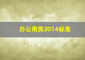 办公用房2014标准