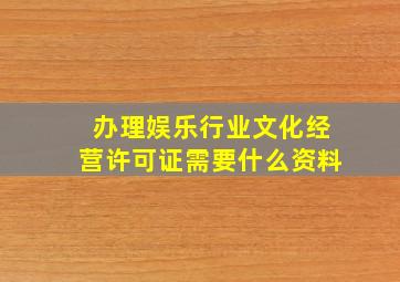 办理娱乐行业文化经营许可证需要什么资料