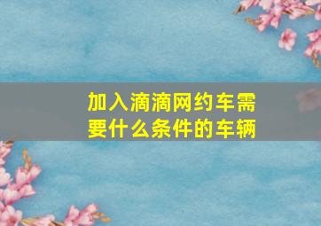 加入滴滴网约车需要什么条件的车辆