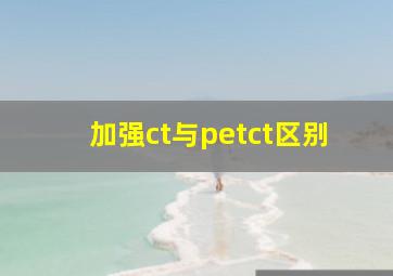 加强ct与petct区别