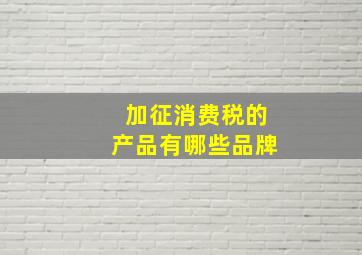 加征消费税的产品有哪些品牌