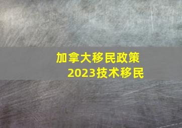 加拿大移民政策2023技术移民