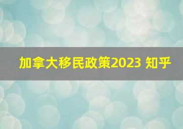 加拿大移民政策2023 知乎