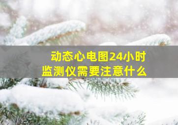 动态心电图24小时监测仪需要注意什么