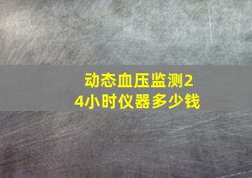 动态血压监测24小时仪器多少钱