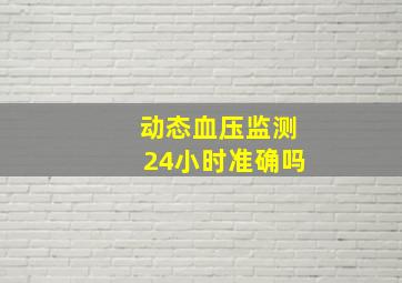 动态血压监测24小时准确吗